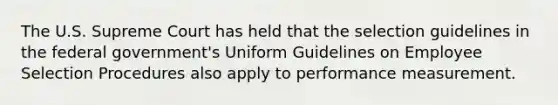 The U.S. Supreme Court has held that the selection guidelines in the federal government's Uniform Guidelines on Employee Selection Procedures also apply to performance measurement.