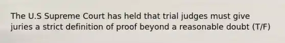 The U.S Supreme Court has held that trial judges must give juries a strict definition of proof beyond a reasonable doubt (T/F)