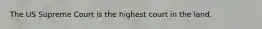 The US Supreme Court is the highest court in the land.
