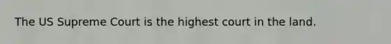 The US Supreme Court is the highest court in the land.