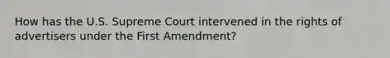 How has the U.S. Supreme Court intervened in the rights of advertisers under the First Amendment?