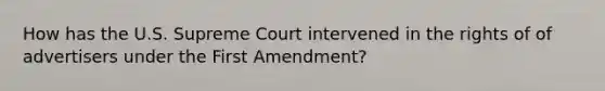 How has the U.S. Supreme Court intervened in the rights of of advertisers under the First Amendment?