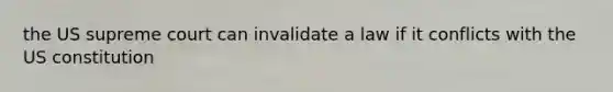 the US supreme court can invalidate a law if it conflicts with the US constitution