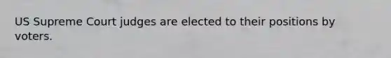 US Supreme Court judges are elected to their positions by voters.