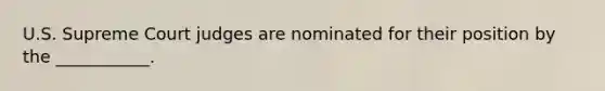 U.S. Supreme Court judges are nominated for their position by the ___________.