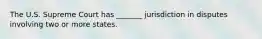 The U.S. Supreme Court has _______ jurisdiction in disputes involving two or more states.