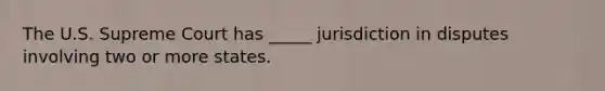 The U.S. Supreme Court has _____ jurisdiction in disputes involving two or more states.