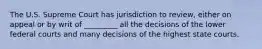 The U.S. Supreme Court has jurisdiction to review, either on appeal or by writ of _________ all the decisions of the lower federal courts and many decisions of the highest state courts.