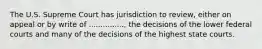 The U.S. Supreme Court has jurisdiction to review, either on appeal or by write of ..............., the decisions of the lower federal courts and many of the decisions of the highest state courts.