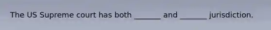 The US Supreme court has both _______ and _______ jurisdiction.