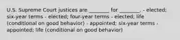 U.S. Supreme Court justices are ________ for ________. - elected; six-year terms - elected; four-year terms - elected; life (conditional on good behavior) - appointed; six-year terms - appointed; life (conditional on good behavior)