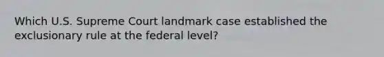 Which U.S. Supreme Court landmark case established the exclusionary rule at the federal level?
