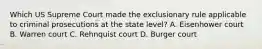 Which US Supreme Court made the exclusionary rule applicable to criminal prosecutions at the state level? A. Eisenhower court B. Warren court C. Rehnquist court D. Burger court