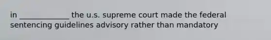 in _____________ the u.s. supreme court made the federal sentencing guidelines advisory rather than mandatory