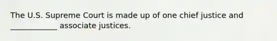 The U.S. Supreme Court is made up of one chief justice and ____________ associate justices.