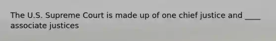 The U.S. Supreme Court is made up of one chief justice and ____ associate justices