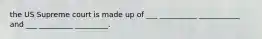 the US Supreme court is made up of ___ __________ ___________ and ___ _________ _________.