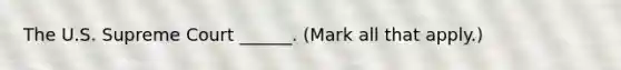 The U.S. Supreme Court ______. (Mark all that apply.)
