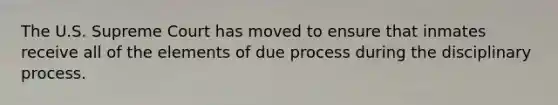 The U.S. Supreme Court has moved to ensure that inmates receive all of the elements of due process during the disciplinary process.