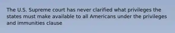 The U.S. Supreme court has never clarified what privileges the states must make available to all Americans under the privileges and immunities clause