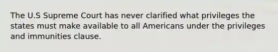 The U.S Supreme Court has never clarified what privileges the states must make available to all Americans under the privileges and immunities clause.