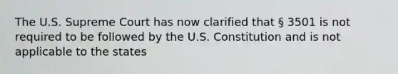 The U.S. Supreme Court has now clarified that § 3501 is not required to be followed by the U.S. Constitution and is not applicable to the states