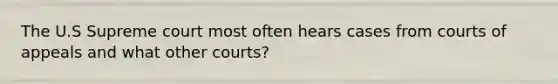 The U.S Supreme court most often hears cases from courts of appeals and what other courts?