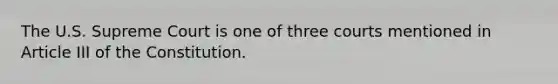 The U.S. Supreme Court is one of three courts mentioned in Article III of the Constitution.