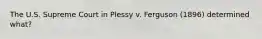 The U.S. Supreme Court in Plessy v. Ferguson (1896) determined what?