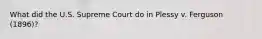 What did the U.S. Supreme Court do in Plessy v. Ferguson (1896)?