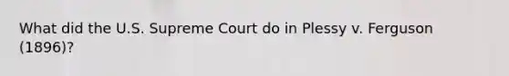 What did the U.S. Supreme Court do in Plessy v. Ferguson (1896)?