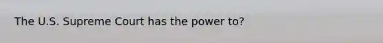 The U.S. Supreme Court has the power to?