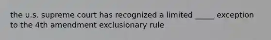 the u.s. supreme court has recognized a limited _____ exception to the 4th amendment exclusionary rule