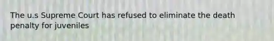 The u.s Supreme Court has refused to eliminate the death penalty for juveniles
