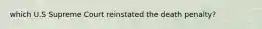 which U.S Supreme Court reinstated the death penalty?