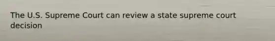 The U.S. Supreme Court can review a state supreme court decision