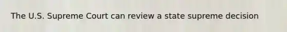 The U.S. Supreme Court can review a state supreme decision