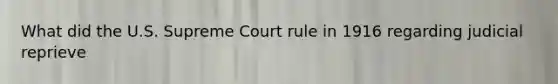 What did the U.S. Supreme Court rule in 1916 regarding judicial reprieve