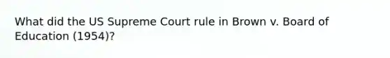 What did the US Supreme Court rule in Brown v. Board of Education (1954)?