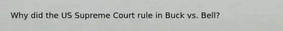 Why did the US Supreme Court rule in Buck vs. Bell?