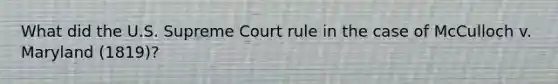 What did the U.S. Supreme Court rule in the case of McCulloch v. Maryland (1819)?