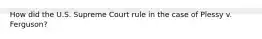 How did the U.S. Supreme Court rule in the case of Plessy v. Ferguson?