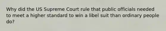 Why did the US Supreme Court rule that public officials needed to meet a higher standard to win a libel suit than ordinary people do?