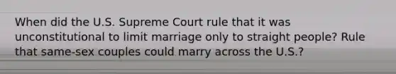 When did the U.S. Supreme Court rule that it was unconstitutional to limit marriage only to straight people? Rule that same-sex couples could marry across the U.S.?