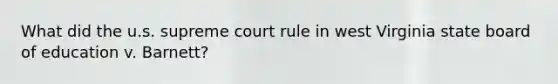 What did the u.s. supreme court rule in west Virginia state board of education v. Barnett?