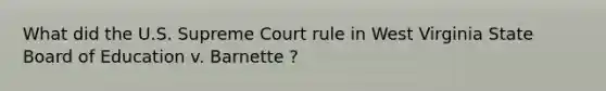 What did the U.S. Supreme Court rule in West Virginia State Board of Education v. Barnette ?