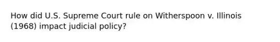 How did U.S. Supreme Court rule on Witherspoon v. Illinois (1968) impact judicial policy?