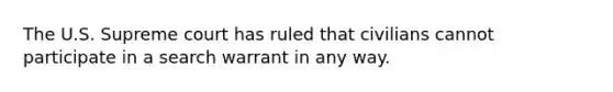 The U.S. Supreme court has ruled that civilians cannot participate in a search warrant in any way.