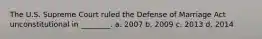 The U.S. Supreme Court ruled the Defense of Marriage Act unconstitutional in ________. a. 2007 b. 2009 c. 2013 d. 2014