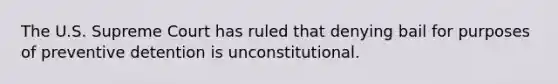 The U.S. Supreme Court has ruled that denying bail for purposes of preventive detention is unconstitutional.